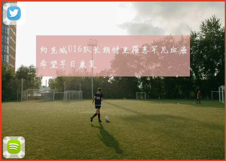 约克城U16队长朗特里罹患罕见血癌希望早日康复