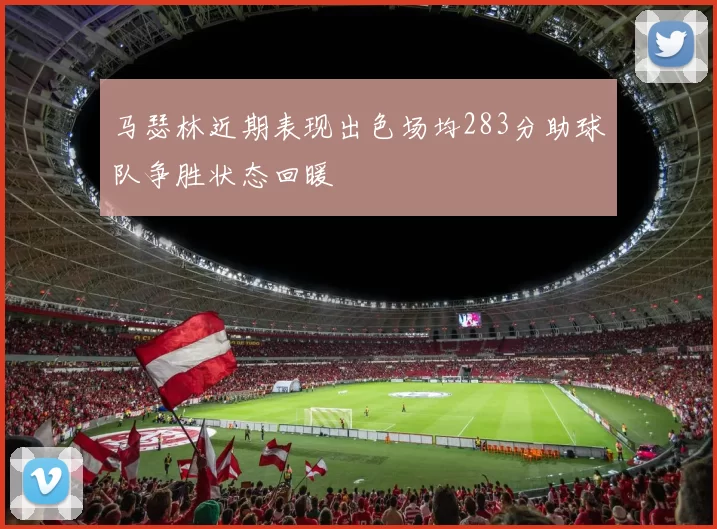 马瑟林近期表现出色场均283分助球队争胜状态回暖