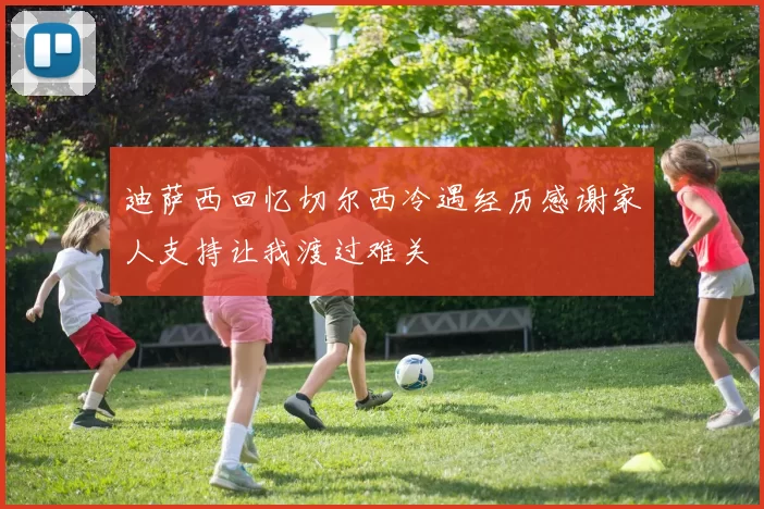 迪萨西回忆切尔西冷遇经历感谢家人支持让我渡过难关