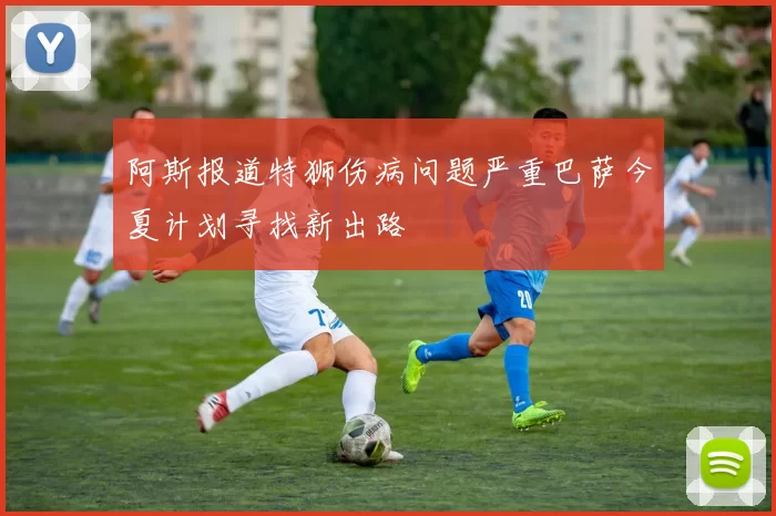 阿斯报道特狮伤病问题严重巴萨今夏计划寻找新出路