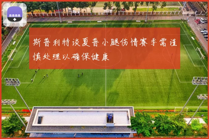 斯普利特谈夏普小腿伤情赛季需谨慎处理以确保健康