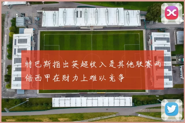 特巴斯指出英超收入是其他联赛两倍西甲在财力上难以竞争