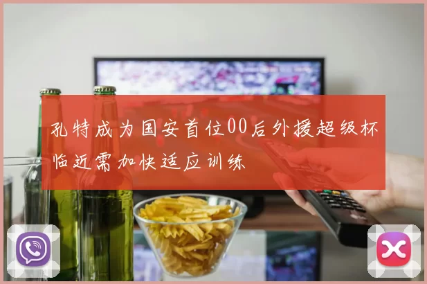 孔特成为国安首位00后外援超级杯临近需加快适应训练