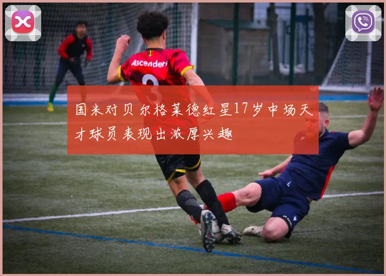国米对贝尔格莱德红星17岁中场天才球员表现出浓厚兴趣