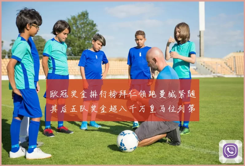 欧冠奖金排行榜拜仁领跑曼城紧随其后五队奖金超八千万皇马位列第六